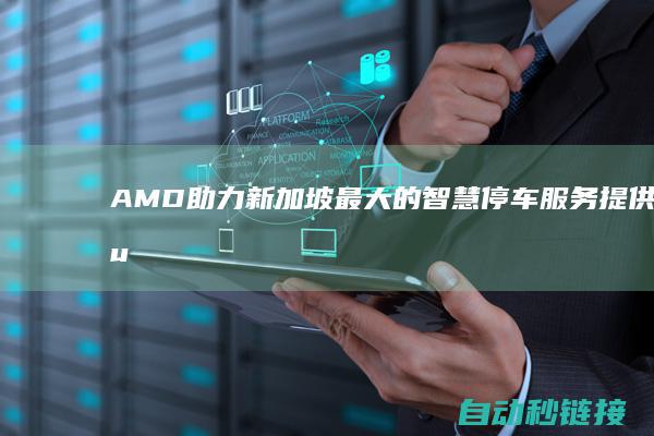 AMD 助力新加坡最大的智慧停车服务提供商 Sun Singapore 基于 AI 的智慧停车处置打算